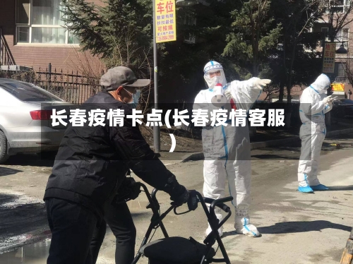 长春疫情卡点(长春疫情客服)-第2张图片