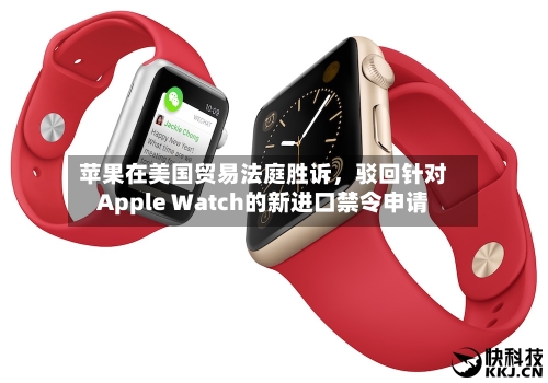 苹果在美国贸易法庭胜诉，驳回针对Apple Watch的新进口禁令申请-第3张图片