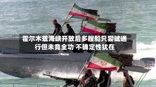 霍尔木兹海峡开放后多艘船只尝试通行但未竟全功 不确定性犹在