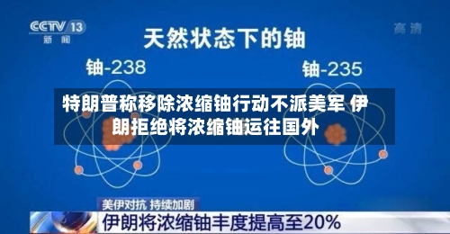 特朗普称移除浓缩铀行动不派美军 伊朗拒绝将浓缩铀运往国外