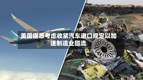 美国据悉考虑收紧汽车进口规定以加速制造业回流-第2张图片