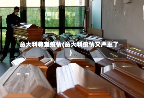 意大利教堂疫情(意大利疫情又严重了)-第2张图片