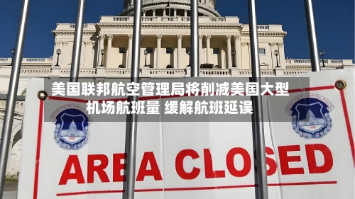 美国联邦航空管理局将削减美国大型机场航班量 缓解航班延误-第2张图片