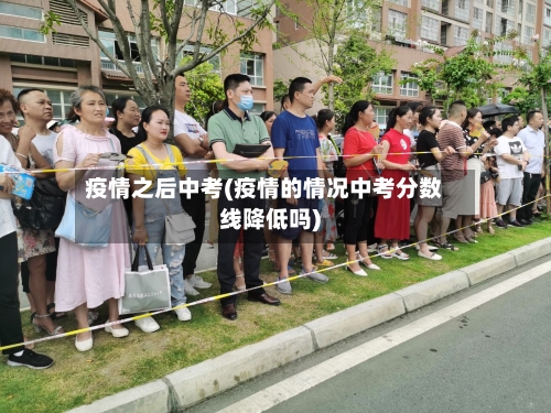 疫情之后中考(疫情的情况中考分数线降低吗)-第2张图片