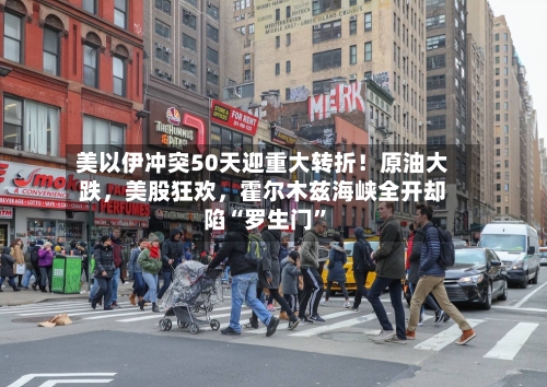 美以伊冲突50天迎重大转折！原油大跌，美股狂欢，霍尔木兹海峡全开却陷“罗生门”-第2张图片