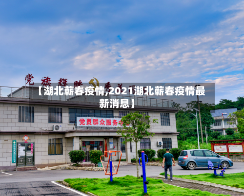 【湖北蕲春疫情,2021湖北蕲春疫情最新消息】-第2张图片