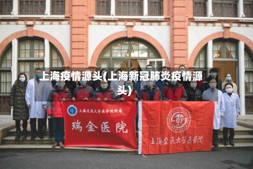 上海疫情源头(上海新冠肺炎疫情源头)