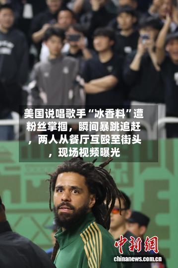 美国说唱歌手“冰香料”遭粉丝掌掴，瞬间暴跳追赶，两人从餐厅互殴至街头，现场视频曝光-第3张图片