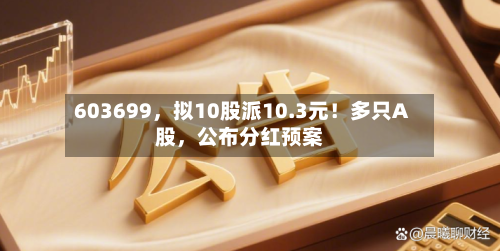 603699	，拟10股派10.3元！多只A股，公布分红预案-第2张图片