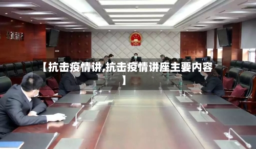 【抗击疫情讲,抗击疫情讲座主要内容】-第2张图片