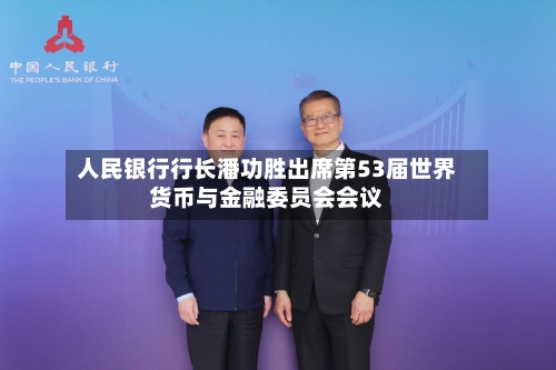 人民银行行长潘功胜出席第53届世界货币与金融委员会会议-第2张图片