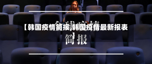 【韩国疫情简报,韩国疫情最新报表】-第2张图片