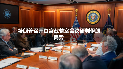 特朗普召开白宫战情室会议研判伊朗局势
