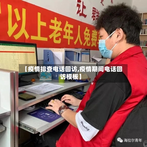 【疫情排查电话回访,疫情期间电话回访模板】