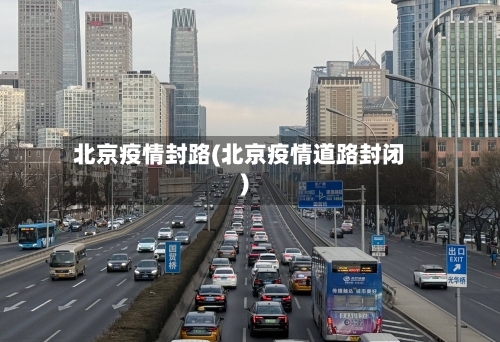北京疫情封路(北京疫情道路封闭)