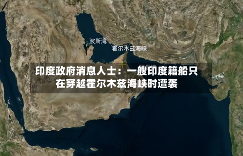 印度政府消息人士：一艘印度籍船只在穿越霍尔木兹海峡时遭袭