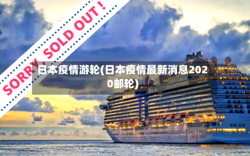 日本疫情游轮(日本疫情最新消息2020邮轮)-第2张图片