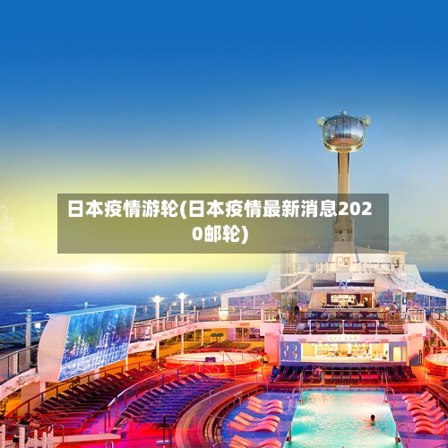 日本疫情游轮(日本疫情最新消息2020邮轮)-第3张图片