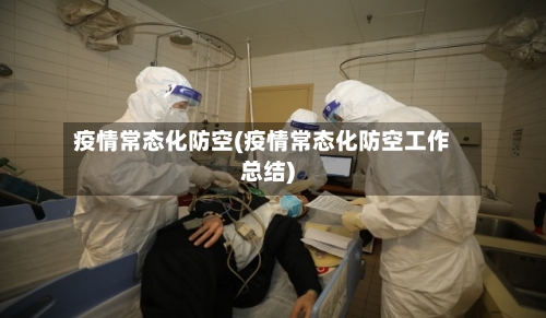 疫情常态化防空(疫情常态化防空工作总结)