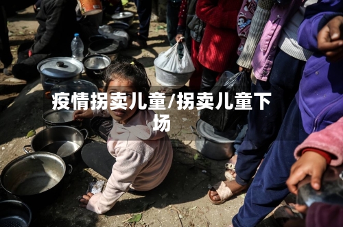 疫情拐卖儿童/拐卖儿童下场