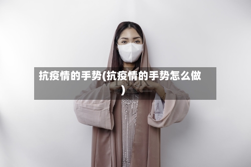 抗疫情的手势(抗疫情的手势怎么做)