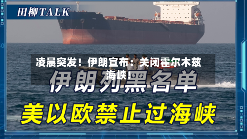 凌晨突发！伊朗宣布：关闭霍尔木兹海峡！-第2张图片