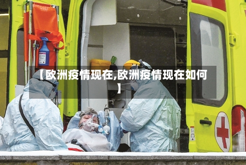 【欧洲疫情现在,欧洲疫情现在如何】