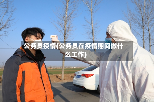 公务员疫情(公务员在疫情期间做什么工作)