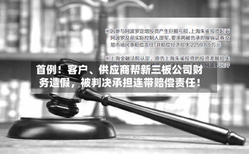 首例！客户	、供应商帮新三板公司财务造假	，被判决承担连带赔偿责任！-第2张图片