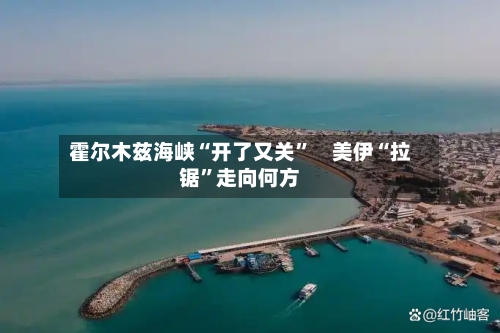 霍尔木兹海峡“开了又关	”　美伊“拉锯”走向何方-第2张图片