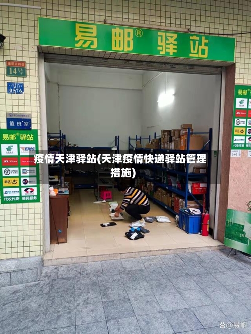 疫情天津驿站(天津疫情快递驿站管理措施)