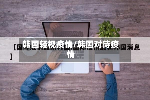 韩国轻视疫情/韩国对待疫情-第3张图片