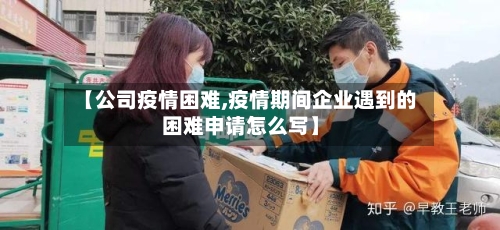 【公司疫情困难,疫情期间企业遇到的困难申请怎么写】-第2张图片