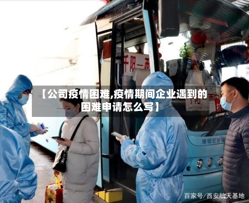 【公司疫情困难,疫情期间企业遇到的困难申请怎么写】-第3张图片