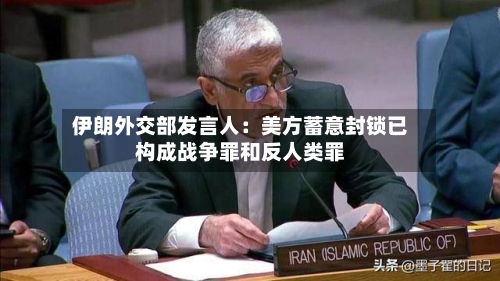 伊朗外交部发言人：美方蓄意封锁已构成战争罪和反人类罪-第2张图片