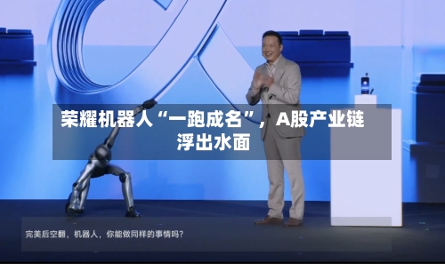荣耀机器人“一跑成名”，A股产业链浮出水面-第2张图片
