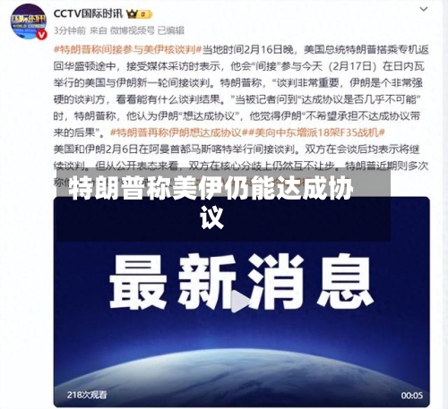 特朗普称美伊仍能达成协议-第2张图片