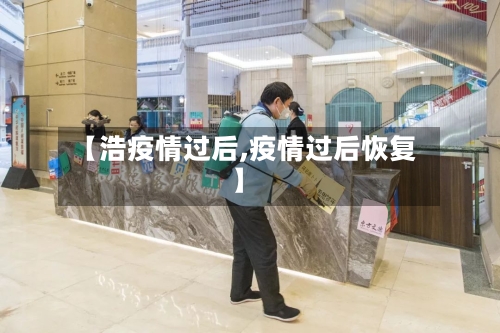 【浩疫情过后,疫情过后恢复】-第2张图片