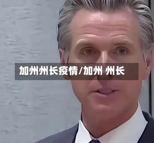 加州州长疫情/加州 州长-第2张图片