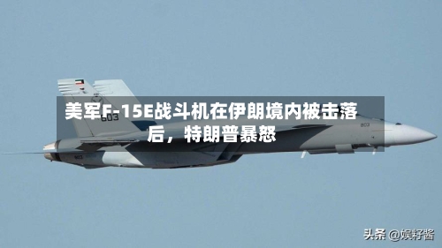 美军F-15E战斗机在伊朗境内被击落后，特朗普暴怒