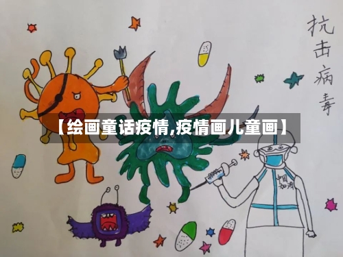【绘画童话疫情,疫情画儿童画】