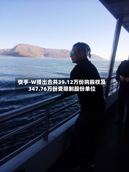 快手-W授出合共39.12万份购股权及347.76万份受限制股份单位-第2张图片