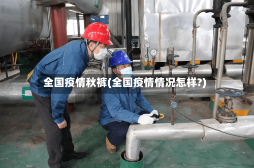 全国疫情秋裤(全国疫情情况怎样?)-第2张图片