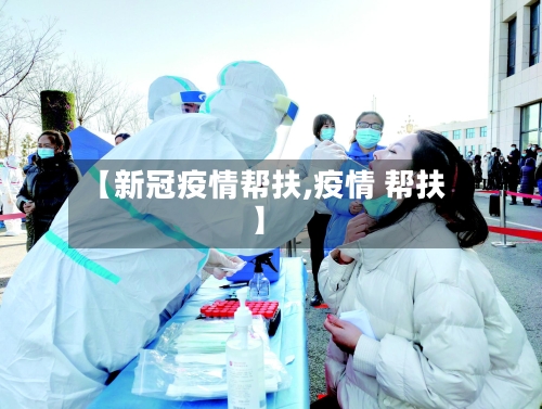 【新冠疫情帮扶,疫情 帮扶】-第3张图片