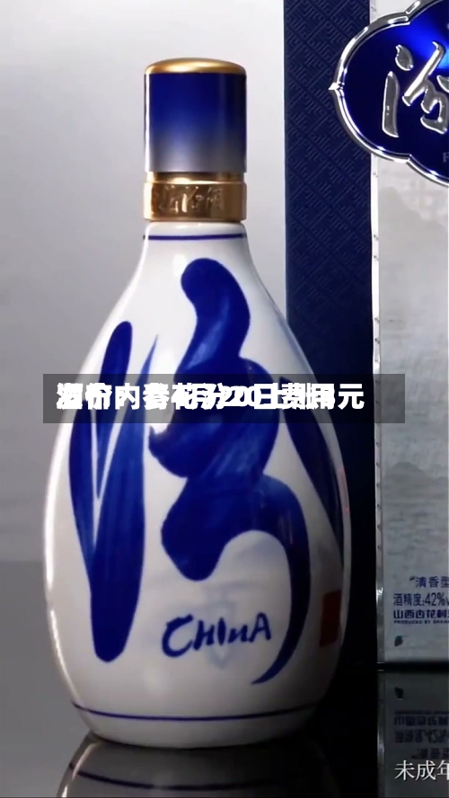 酒价内参4月20日费用发布：青花汾20上涨3元