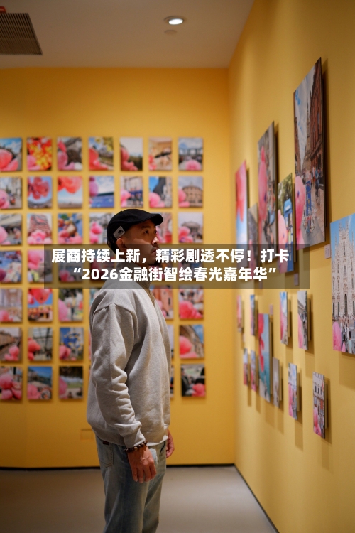 展商持续上新，精彩剧透不停！打卡“2026金融街智绘春光嘉年华	”-第2张图片