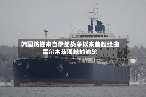 韩国将迎来自伊朗战争以来首艘经由霍尔木兹海峡的油轮