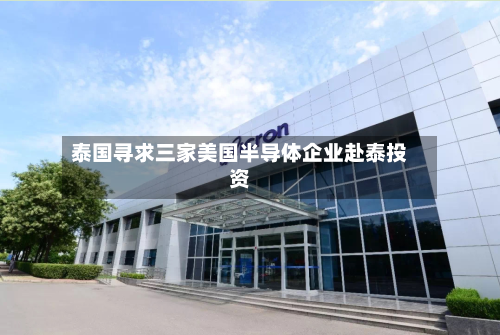 泰国寻求三家美国半导体企业赴泰投资