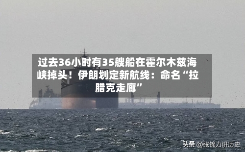 过去36小时有35艘船在霍尔木兹海峡掉头！伊朗划定新航线：命名“拉腊克走廊”-第2张图片