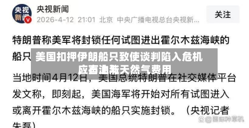 美国扣押伊朗船只致使谈判陷入危机，石油与天然气费用应声上涨-第1张图片